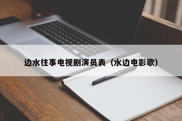 边水往事电视剧演员表（水边电影歌）