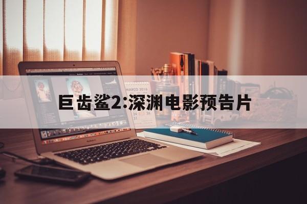 巨齿鲨2:深渊电影预告片()